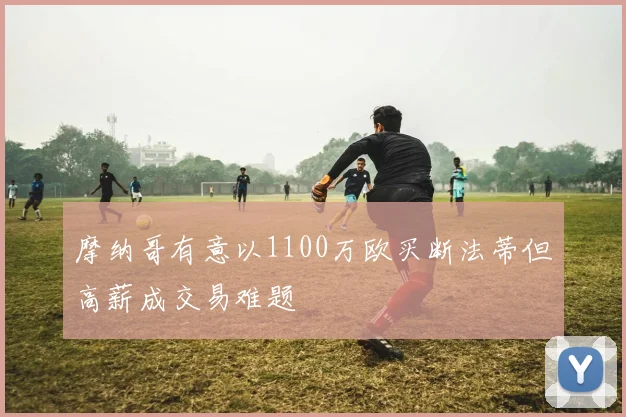 摩纳哥有意以1100万欧买断法蒂但高薪成交易难题