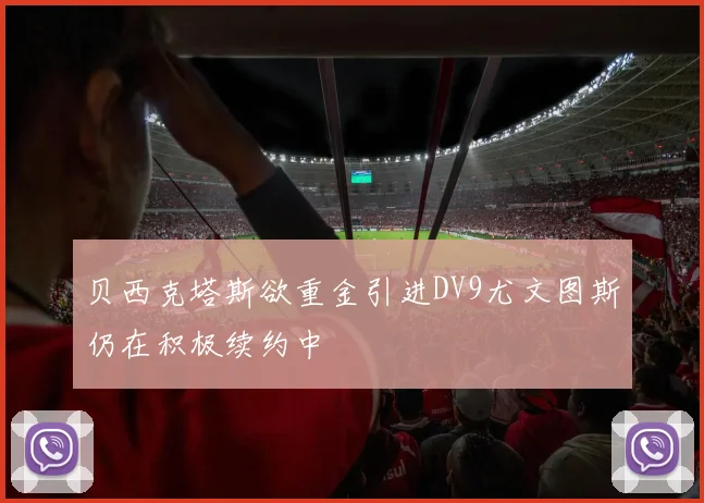 贝西克塔斯欲重金引进DV9尤文图斯仍在积极续约中