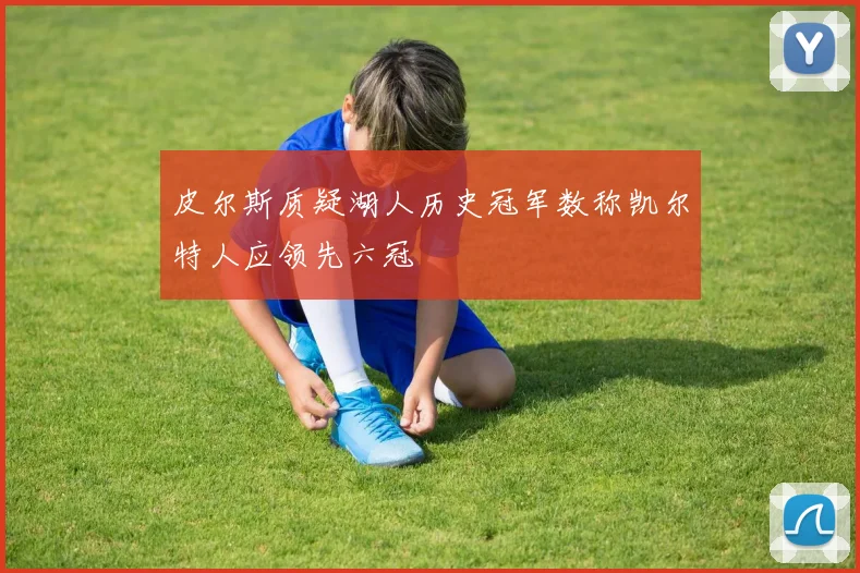 皮尔斯质疑湖人历史冠军数称凯尔特人应领先六冠