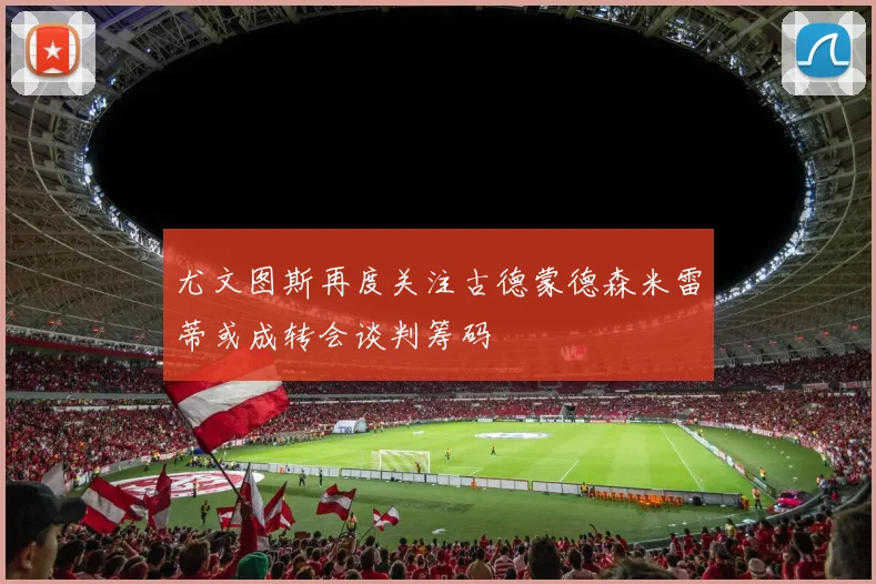 尤文图斯再度关注古德蒙德森米雷蒂或成转会谈判筹码