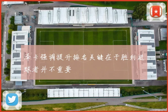 泽卡强调提升排名关键在于胜利进球者并不重要