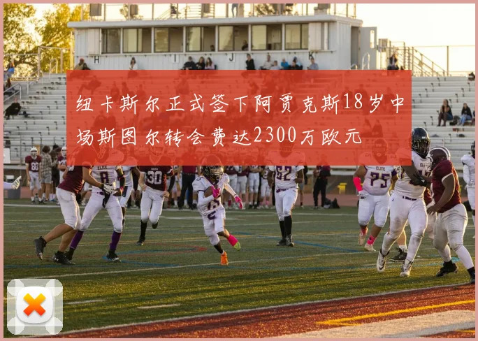 纽卡斯尔正式签下阿贾克斯18岁中场斯图尔转会费达2300万欧元