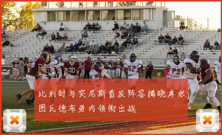 比利时与突尼斯首发阵容揭晓库尔图瓦德布劳内领衔出战