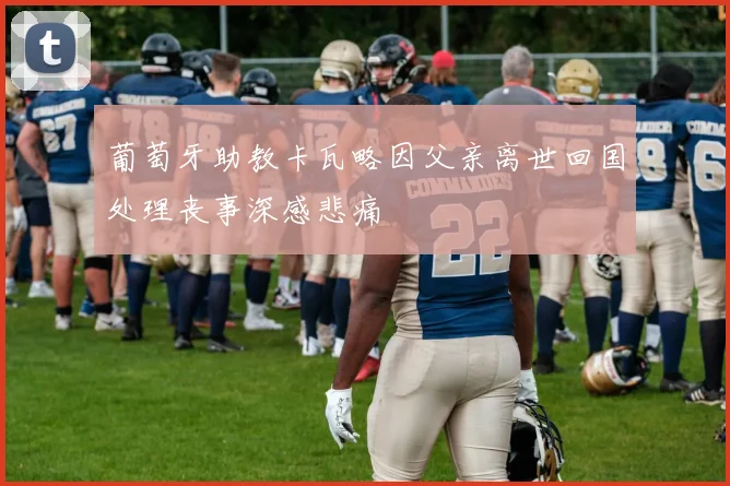 葡萄牙助教卡瓦略因父亲离世回国处理丧事深感悲痛