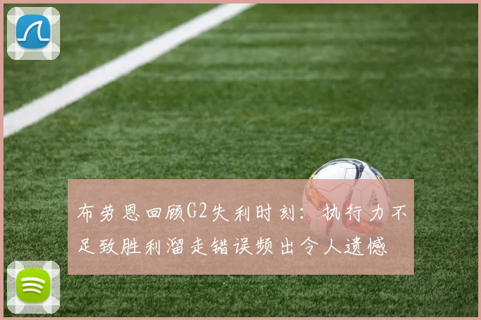 布劳恩回顾G2失利时刻：执行力不足致胜利溜走错误频出令人遗憾